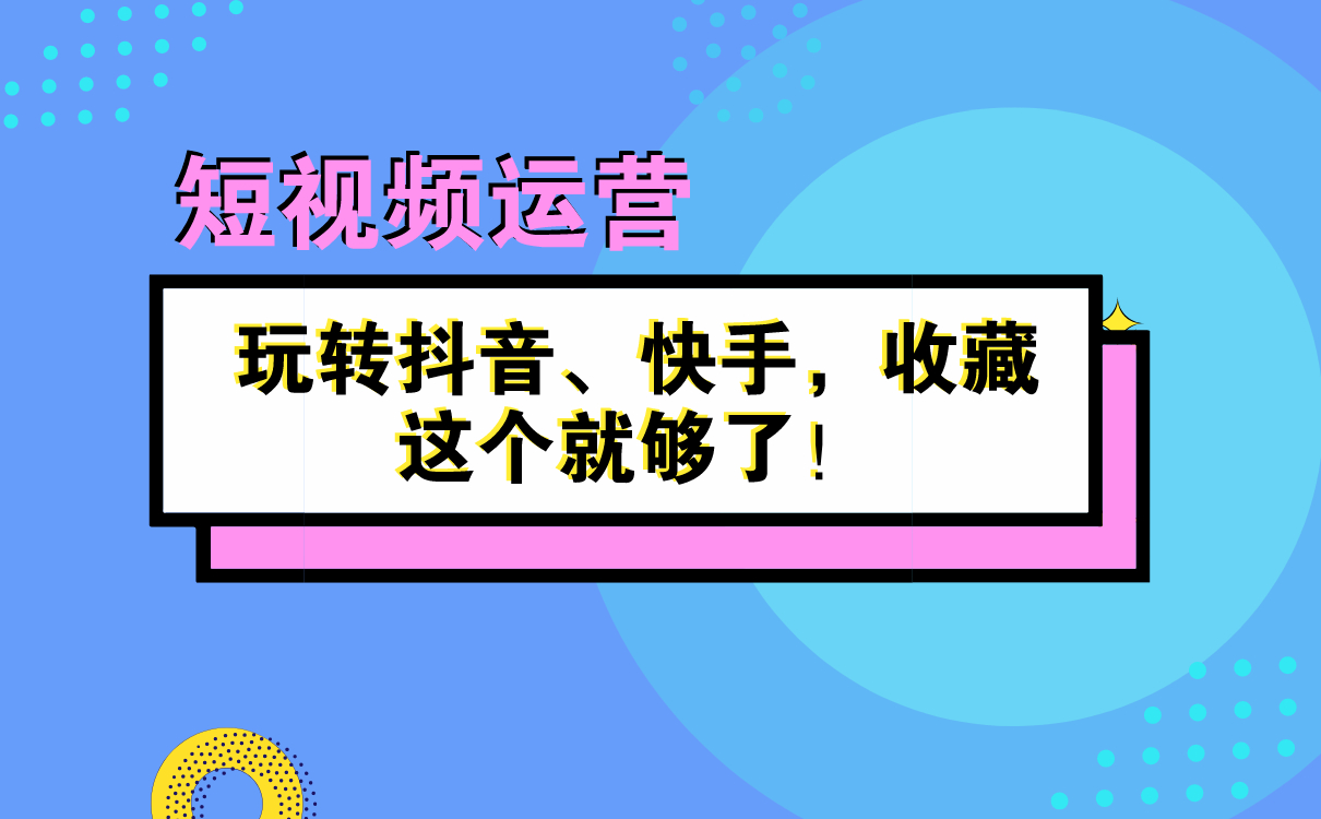 短視頻運營秘籍 | 玩轉抖音、快手，收藏這個就夠了！