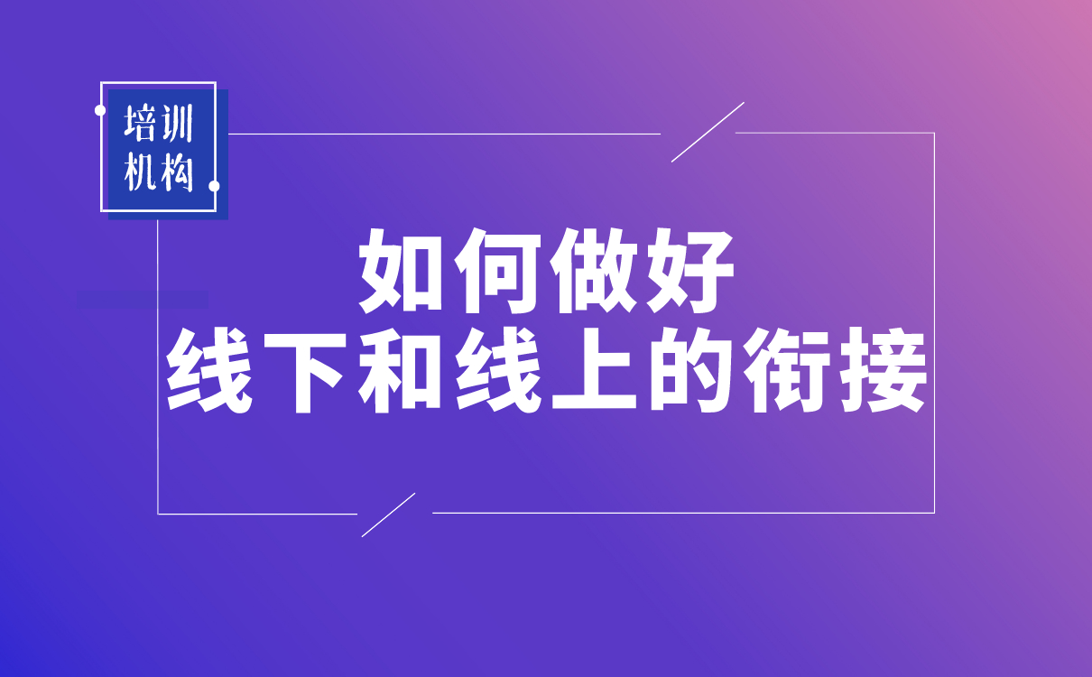 疫情之后，培訓(xùn)機(jī)構(gòu)該如何做好線下和線上的銜接？