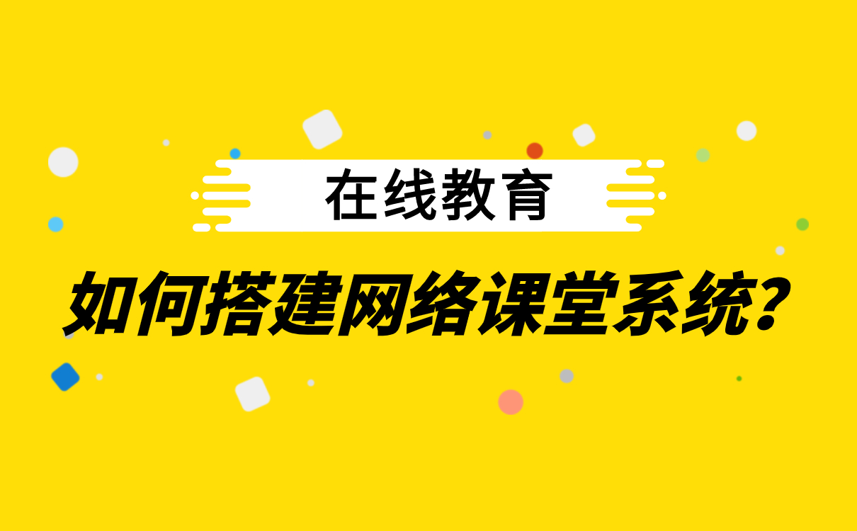 怎么給學(xué)生網(wǎng)上授課-在線直播教學(xué)平臺(tái)如何搭建