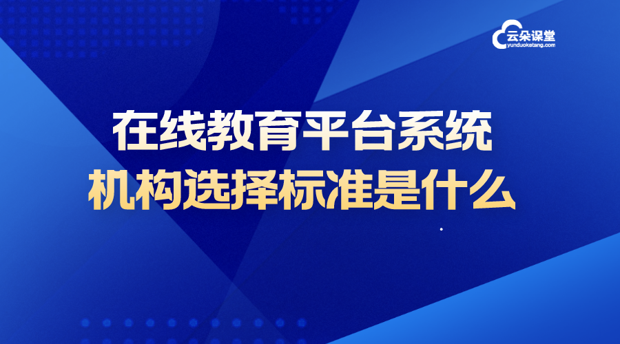 在線教育平臺系統(tǒng)_培訓機構選擇標準是什么?