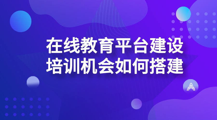 創(chuàng)建在線教育系統(tǒng)平臺_如何搭建好用的線上教育平臺