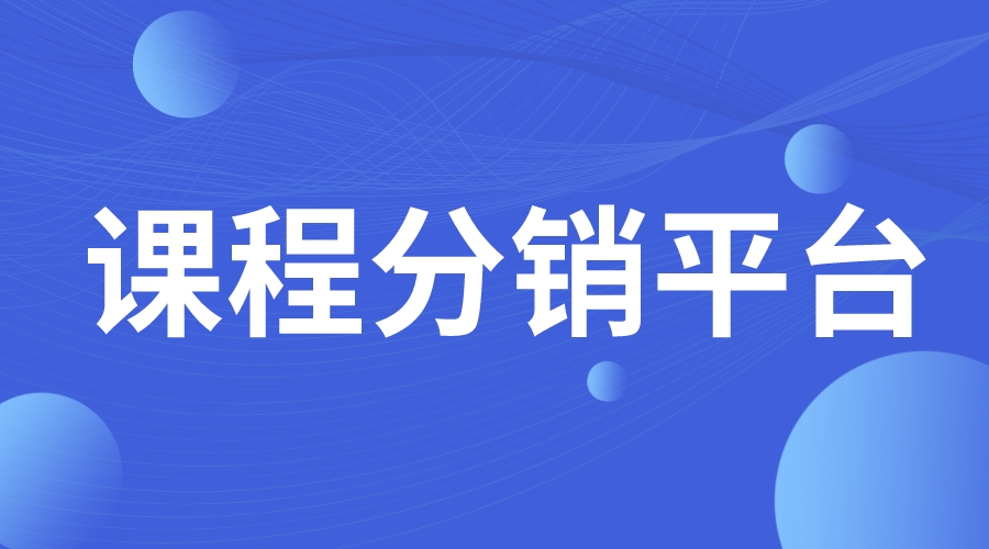 課程分銷平臺_網課分銷平臺_課程分銷平臺有哪些?