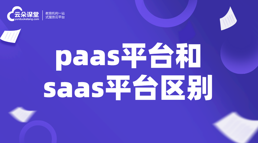 paas平臺和saas平臺區別_如何選擇saas平臺服務商?