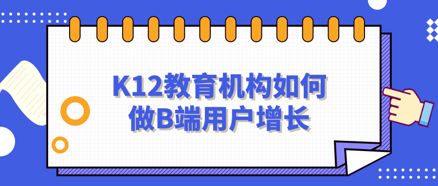 K12教育機(jī)構(gòu)如何做B端用戶增長？網(wǎng)盤資料免費下載！ 第1張