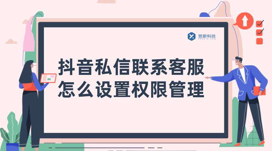 抖音私信聯系客服怎么設置權限管理_昱新抖音私信通智能客服