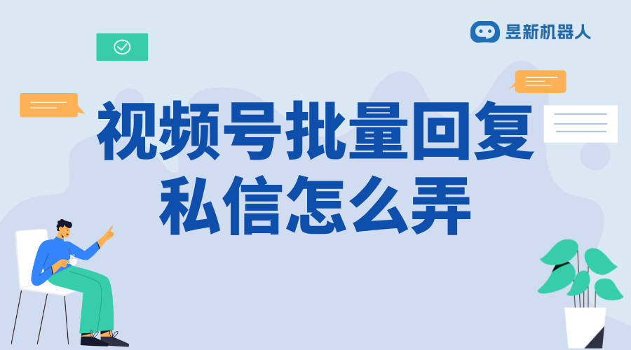 微信視頻號批量回復私信怎么弄_高效管理私信，提升互動效率